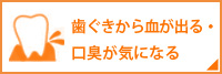 歯ぐきから血が出る・口臭が気になる