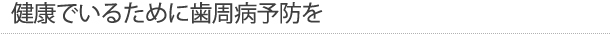 健康でいるために歯周病予防を