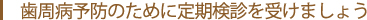 歯周病予防のために定期検診を受けましょう