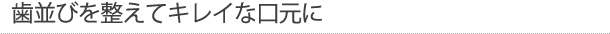 歯並びを整えてキレイな口元に